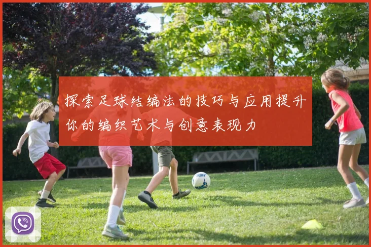 探索足球结编法的技巧与应用提升你的编织艺术与创意表现力