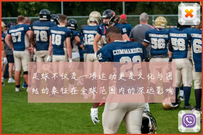 足球不仅是一项运动更是文化与团结的象征在全球范围内的深远影响