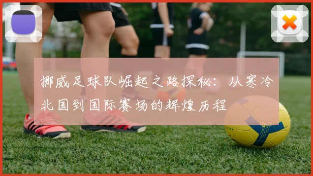 挪威足球队崛起之路探秘：从寒冷北国到国际赛场的辉煌历程