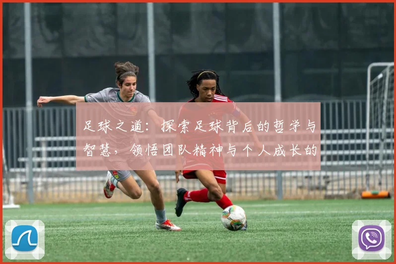 足球之道：探索足球背后的哲学与智慧，领悟团队精神与个人成长的真谛