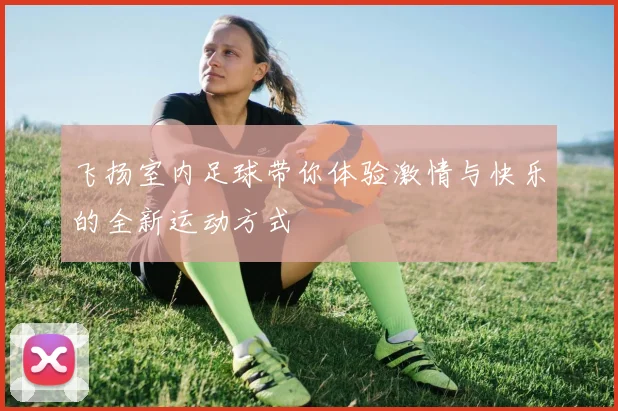 飞扬室内足球带你体验激情与快乐的全新运动方式