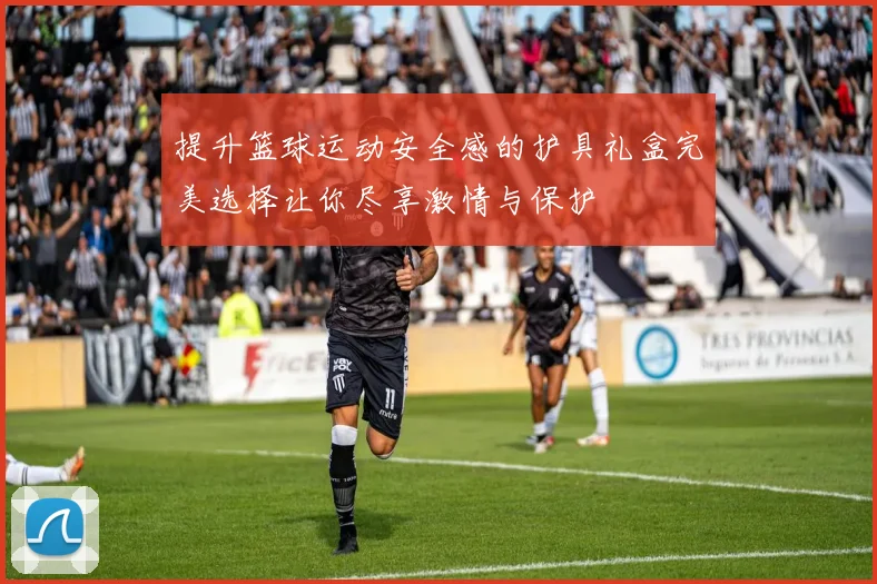 提升篮球运动安全感的护具礼盒完美选择让你尽享激情与保护