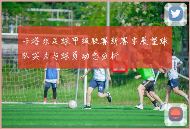 卡塔尔足球甲级联赛新赛季展望球队实力与球员动态分析