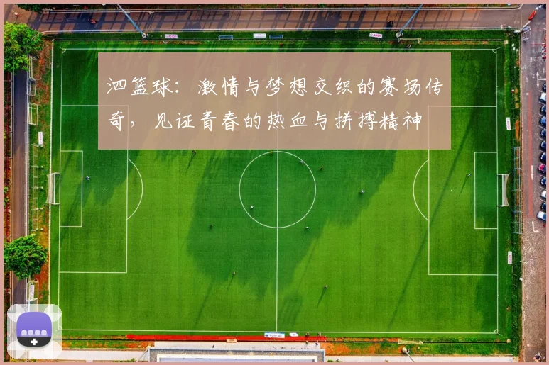 泗篮球：激情与梦想交织的赛场传奇，见证青春的热血与拼搏精神