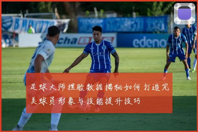 足球大师捏脸数据揭秘如何打造完美球员形象与技能提升技巧